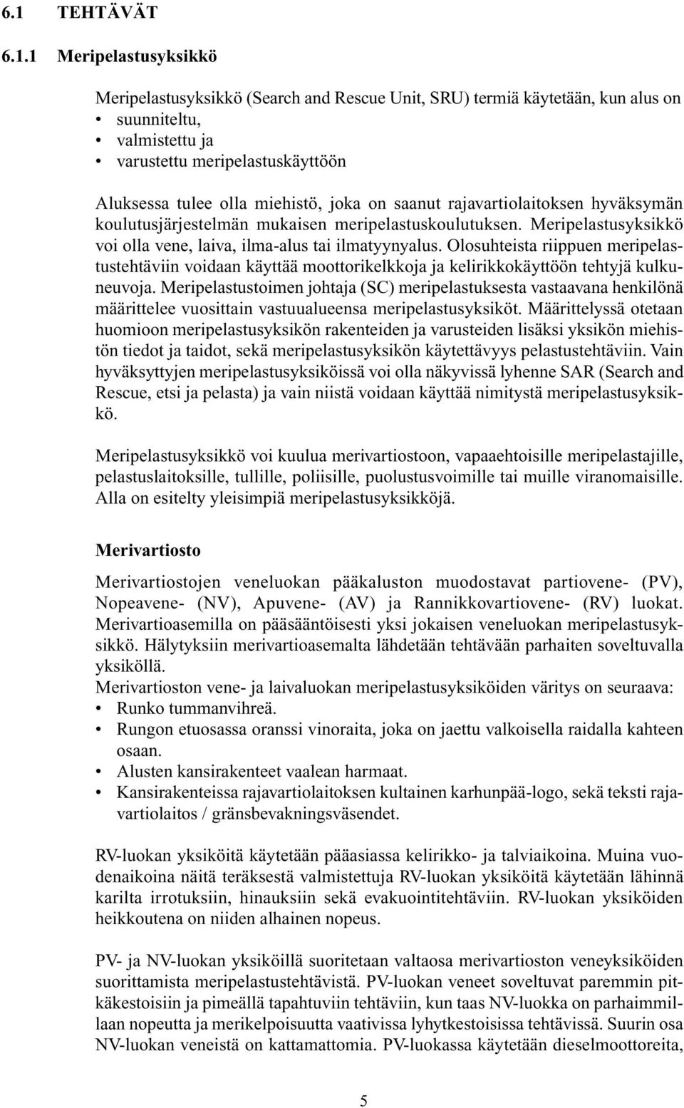 Olosuhteista riippuen meripelastustehtäviin voidaan käyttää moottorikelkkoja ja kelirikkokäyttöön tehtyjä kulkuneuvoja.