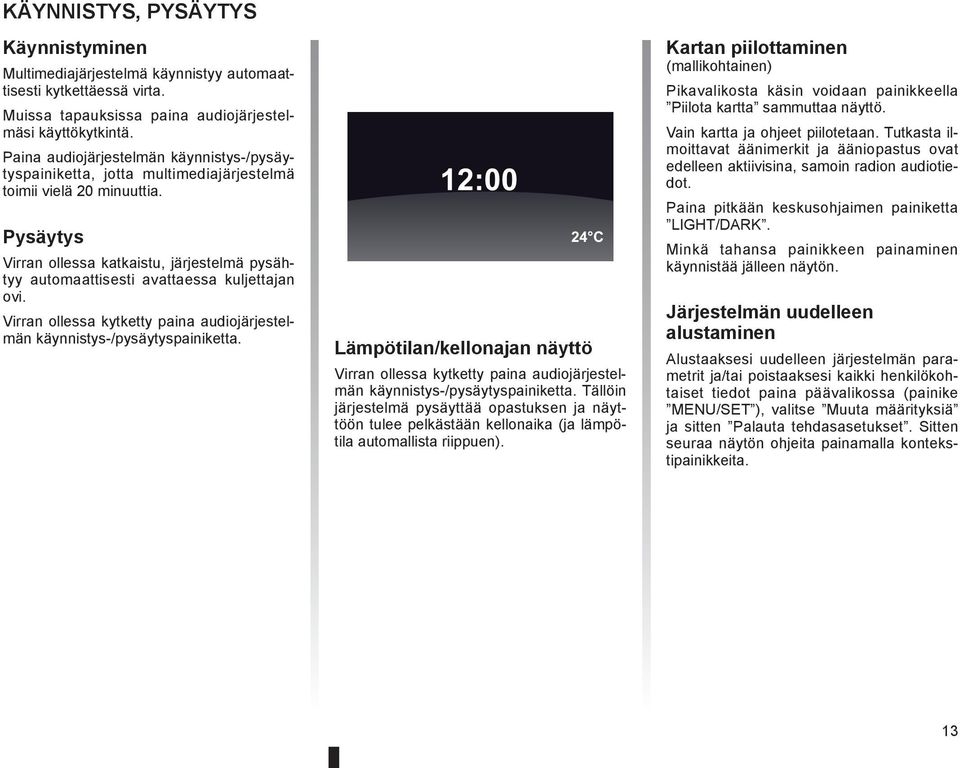 Pysäytys Virran ollessa katkaistu, järjestelmä pysähtyy automaattisesti avattaessa kuljettajan ovi. Virran ollessa kytketty paina audiojärjestelmän käynnistys-/pysäytyspainiketta.