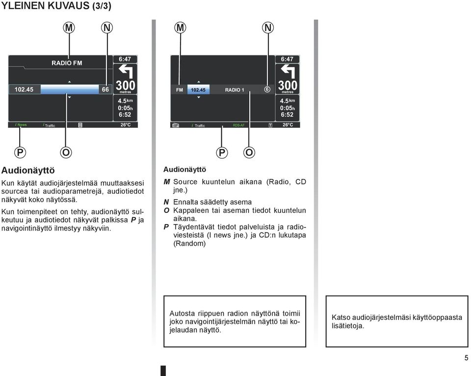 Kun toimenpiteet on tehty, audionäyttö sulkeutuu ja audiotiedot näkyvät palkissa P ja navigointinäyttö ilmestyy näkyviin. P O Audionäyttö M Source kuuntelun aikana (Radio, CD jne.