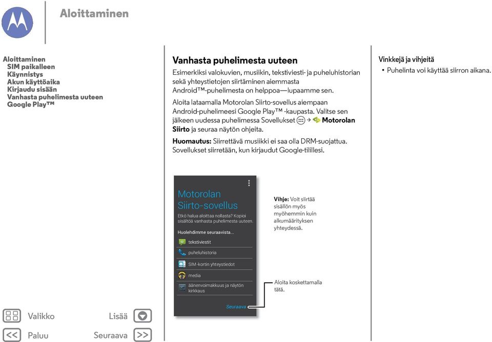 Aloita lataamalla Motorolan Siirto-sovellus aiempaan Android-puhelimeesi Google Play -kaupasta. Valitse sen jälkeen uudessa puhelimessa Sovellukset > Motorolan Siirto ja seuraa näytön ohjeita.