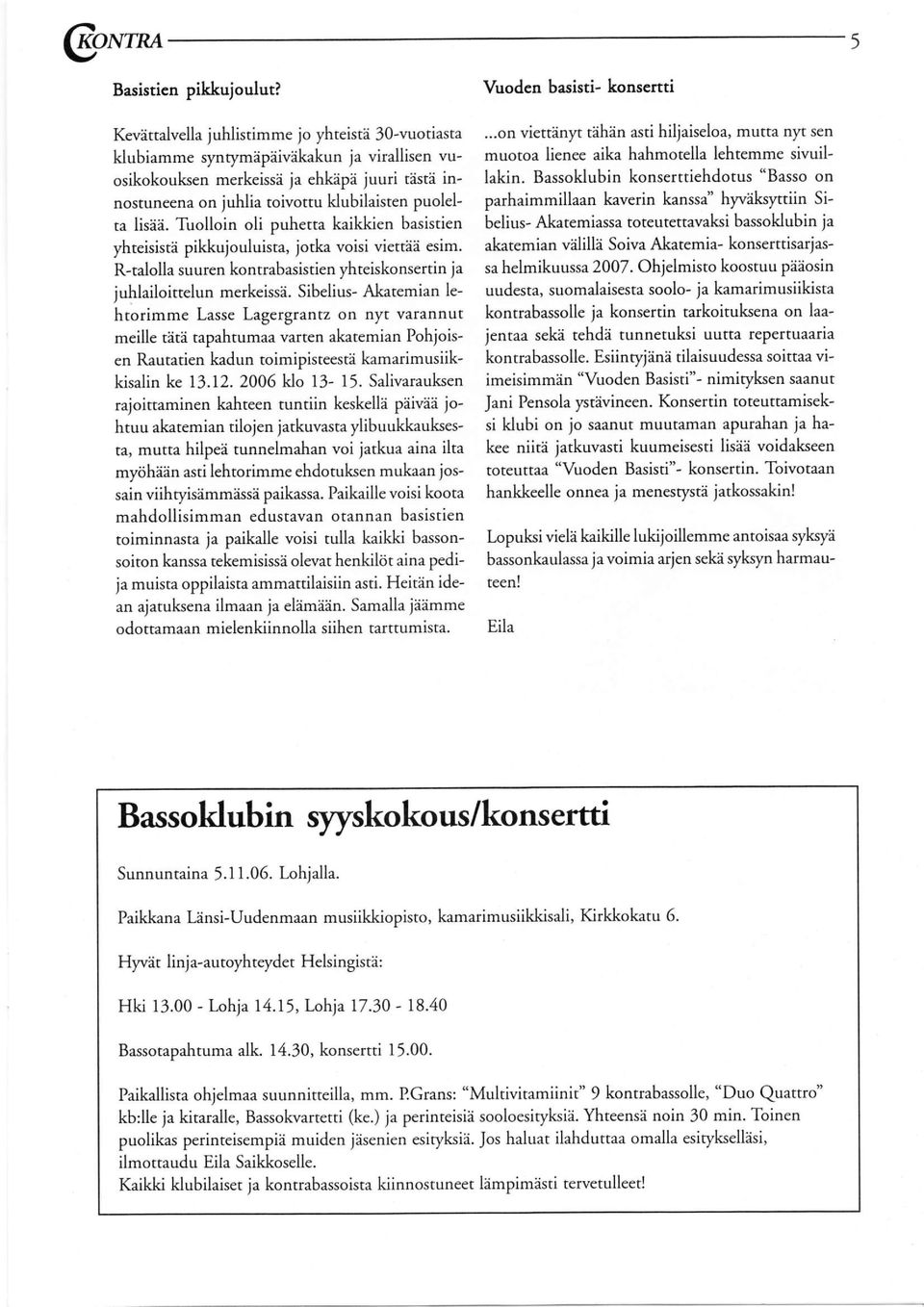 klubilaisten puolelta lisää. Tuolloin oli puhetta kaikkien basistien yhteisistä pikkujouluista, jotka voisi viettää esim. R-talolla suuren kontrabasistien yhteiskonsertin ja juhlailoittelun merkeissä.