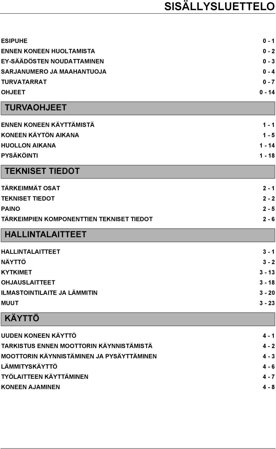 KOMPONENTTIEN TEKNISET TIEDOT 2-6 HALLINTALAITTEET HALLINTALAITTEET 3-1 NÄYTTÖ 3-2 KYTKIMET 3-13 OHJAUSLAITTEET 3-18 ILMASTOINTILAITE JA LÄMMITIN 3-20 MUUT 3-23 KÄYTTÖ