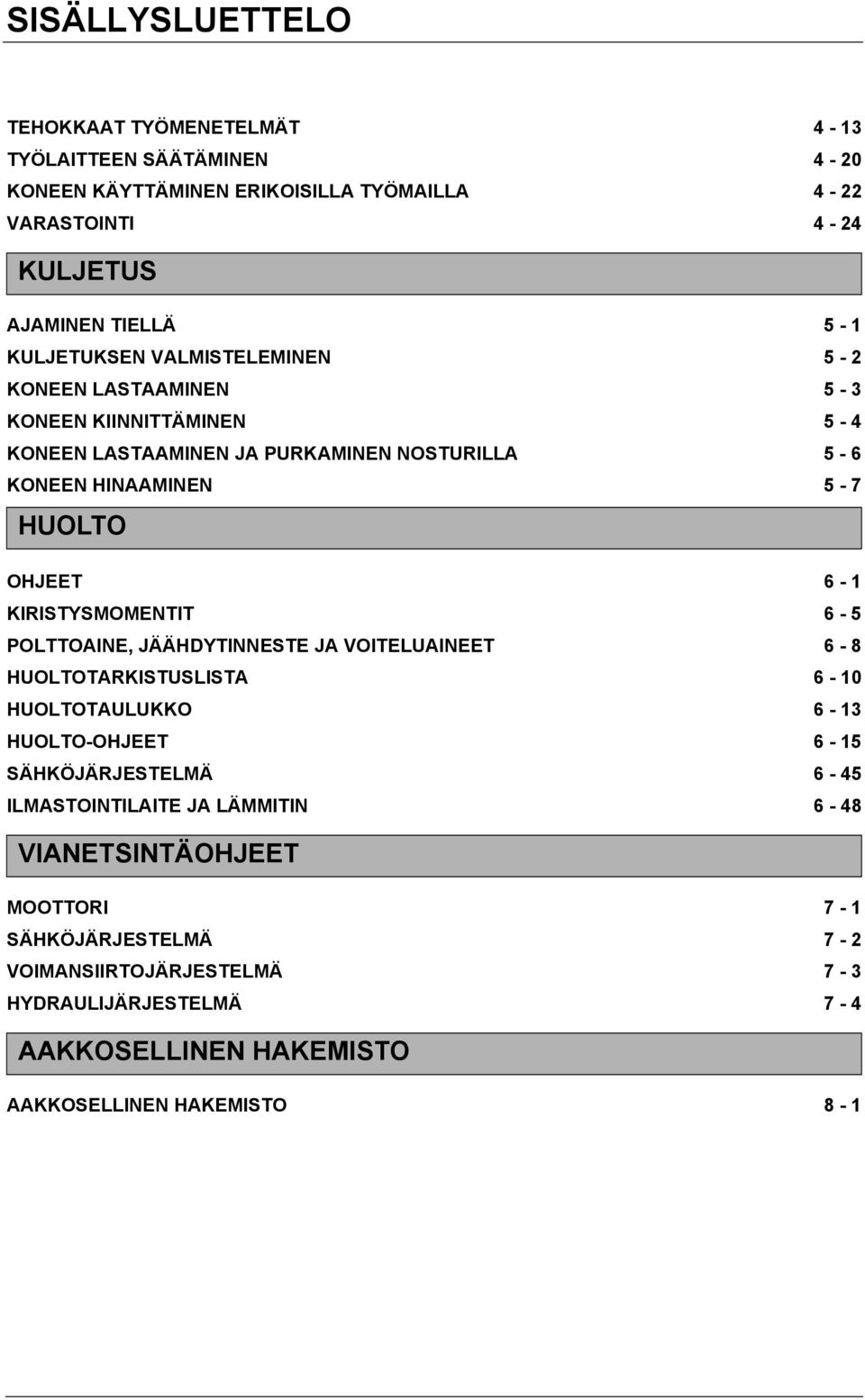 KIRISTYSMOMENTIT 6-5 POLTTOAINE, JÄÄHDYTINNESTE JA VOITELUAINEET 6-8 HUOLTOTARKISTUSLISTA 6-10 HUOLTOTAULUKKO 6-13 HUOLTO-OHJEET 6-15 SÄHKÖJÄRJESTELMÄ 6-45