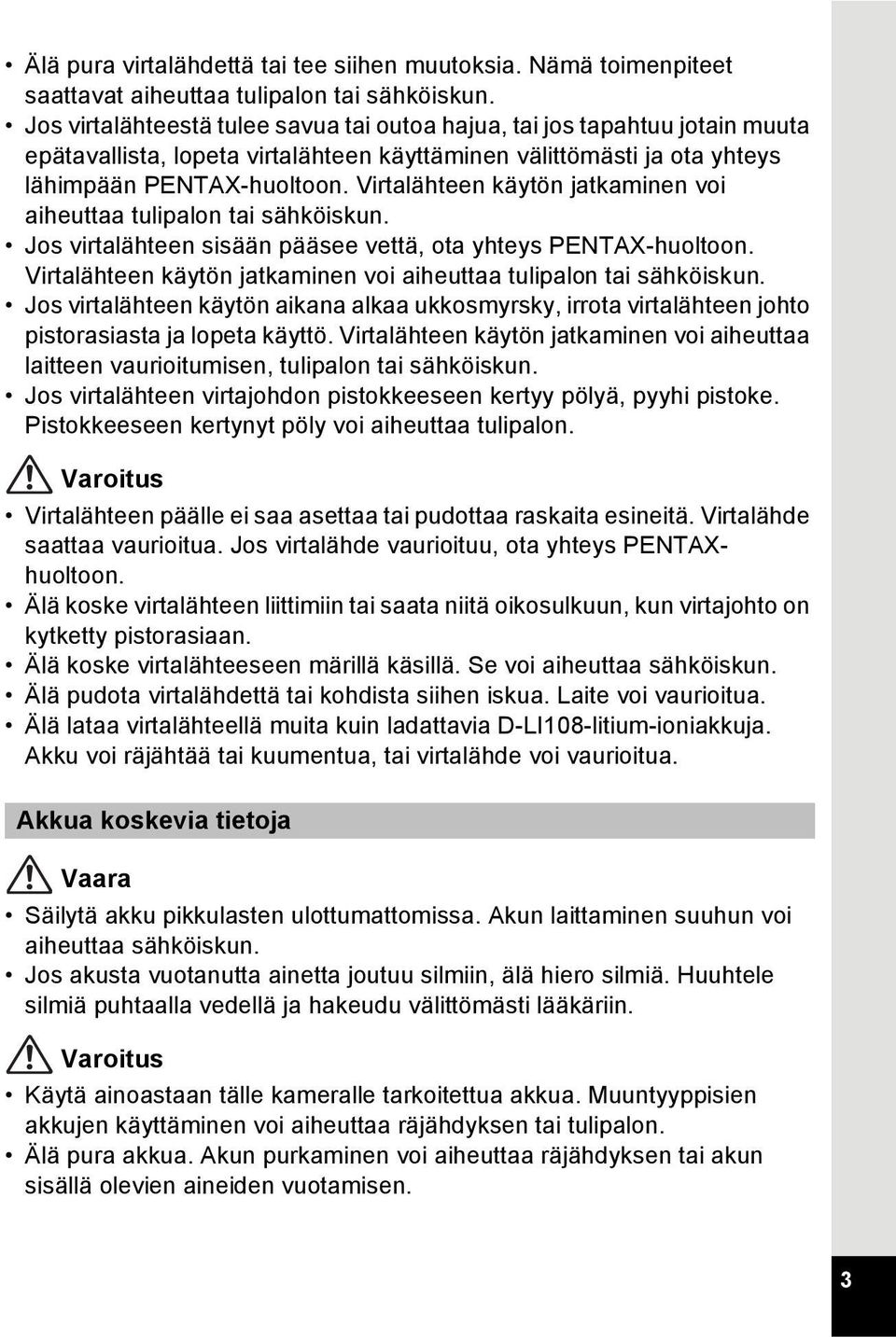Virtalähteen käytön jatkaminen voi aiheuttaa tulipalon tai sähköiskun. Jos virtalähteen sisään pääsee vettä, ota yhteys PENTAX-huoltoon.