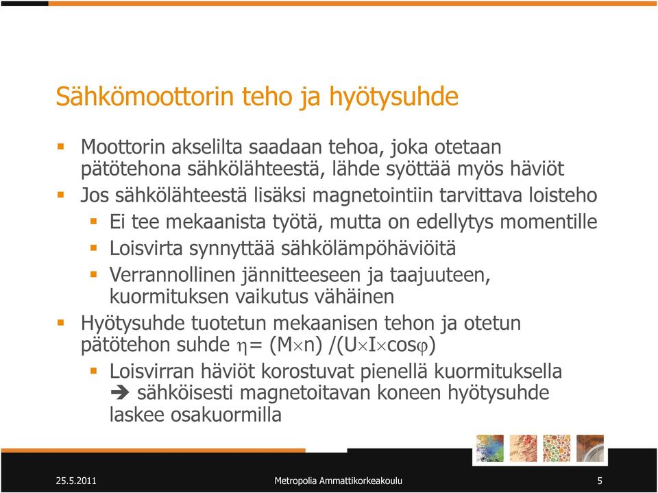 Verrannollinen jännitteeseen ja taajuuteen, kuormituksen vaikutus vähäinen Hyötysuhde tuotetun mekaanisen tehon ja otetun pätötehon suhde = (M n) /(U I