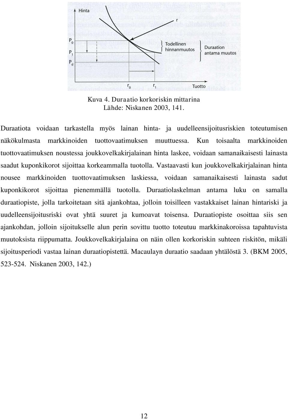 Kun toisaalta markkinoiden tuottovaatimuksen noustessa joukkovelkakirjalainan hinta laskee, voidaan samanaikaisesti lainasta saadut kuponkikorot sijoittaa korkeammalla tuotolla.