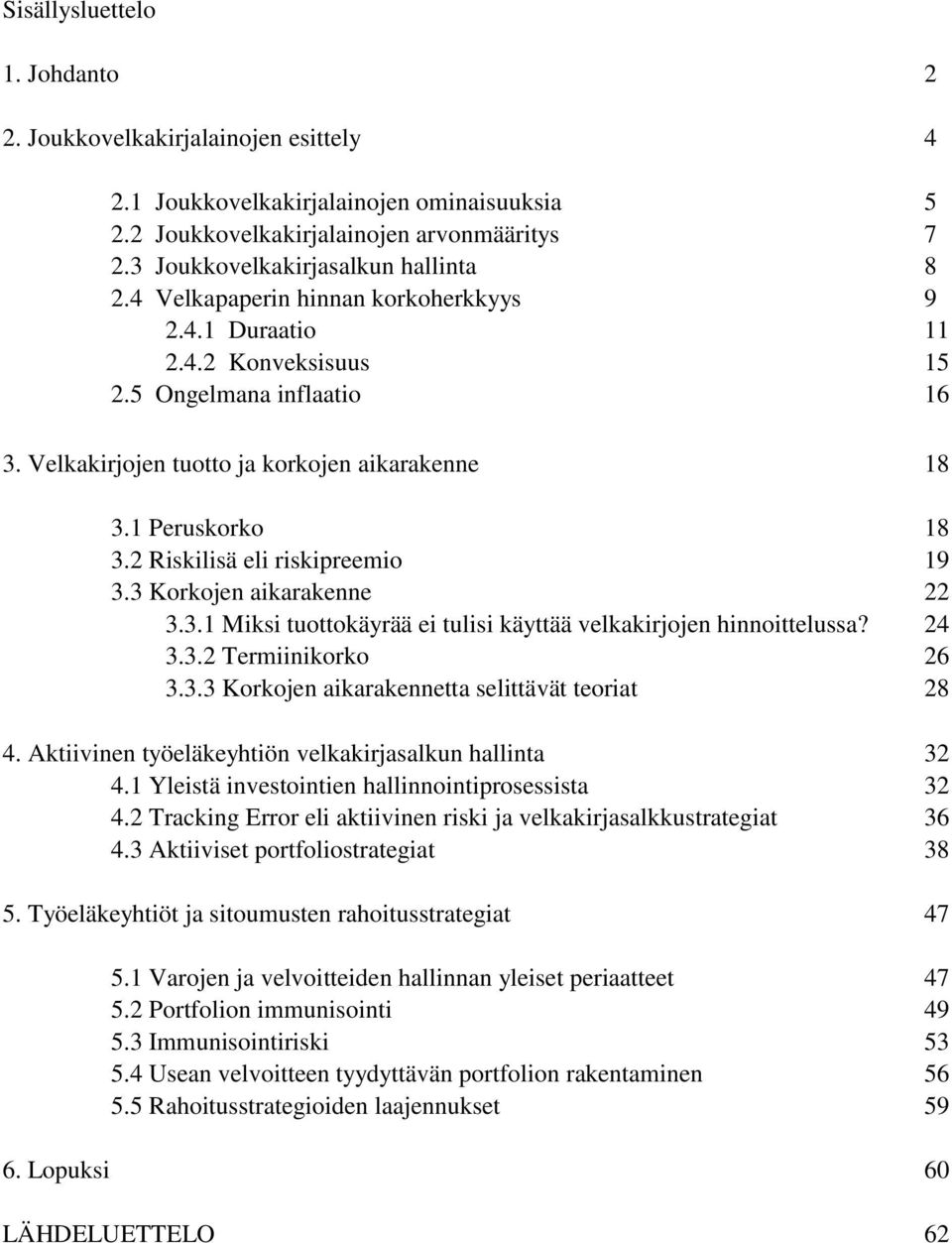 2 Riskilisä eli riskipreemio 19 3.3 Korkojen aikarakenne 22 3.3.1 Miksi tuottokäyrää ei tulisi käyttää velkakirjojen hinnoittelussa? 24 3.3.2 Termiinikorko 26 3.3.3 Korkojen aikarakennetta selittävät teoriat 28 4.