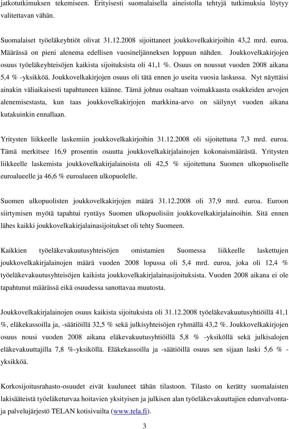 Joukkovelkakirjojen osuus työeläkeyhteisöjen kaikista sijoituksista oli 41,1 %. Osuus on noussut vuoden 2008 aikana 5,4 % -yksikköä. Joukkovelkakirjojen osuus oli tätä ennen jo useita vuosia laskussa.