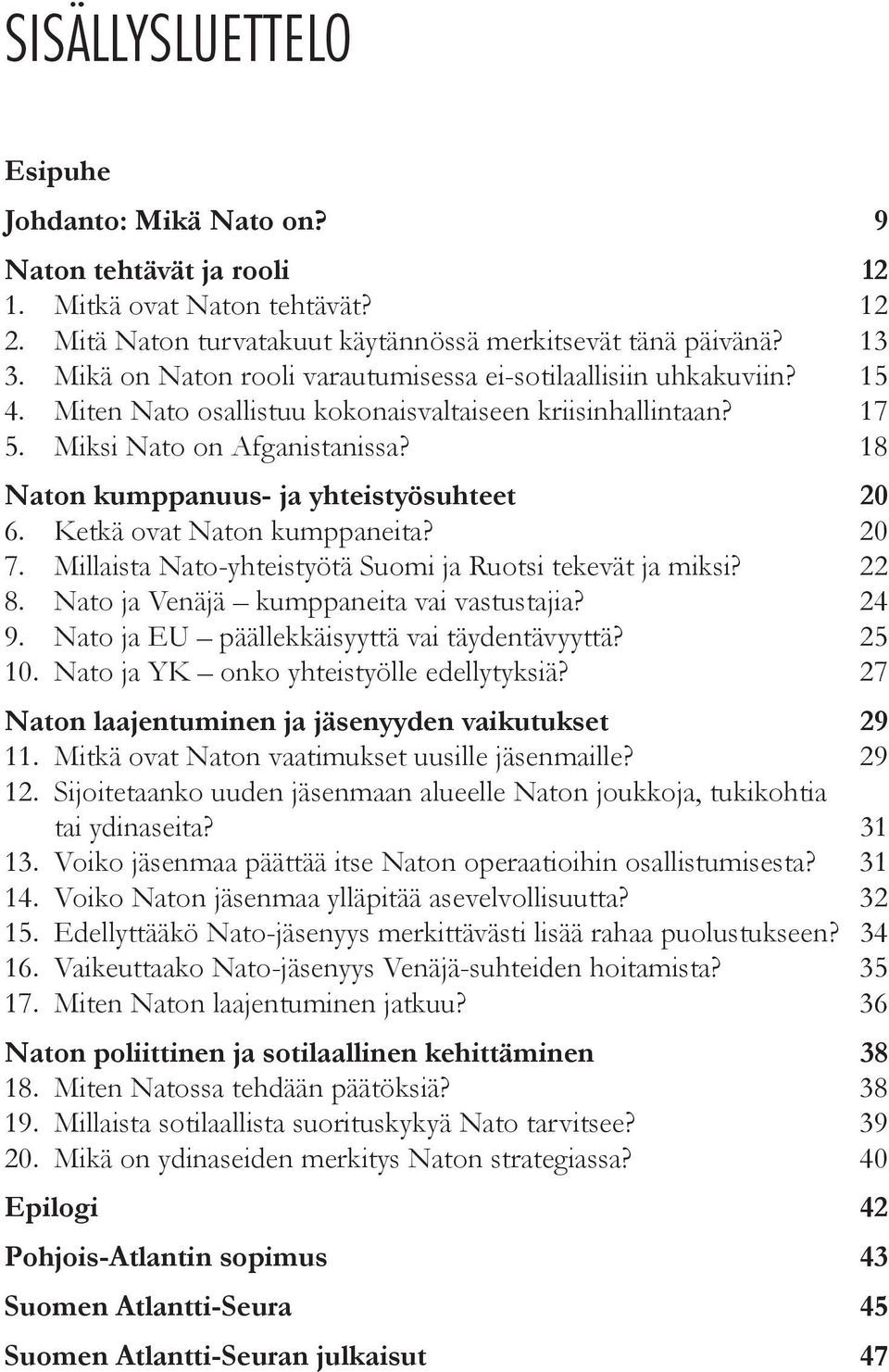 18 Naton kumppanuus- ja yhteistyösuhteet 20 6. Ketkä ovat Naton kumppaneita? 20 7. Millaista Nato-yhteistyötä Suomi ja Ruotsi tekevät ja miksi? 22 8. Nato ja Venäjä kumppaneita vai vastustajia? 24 9.