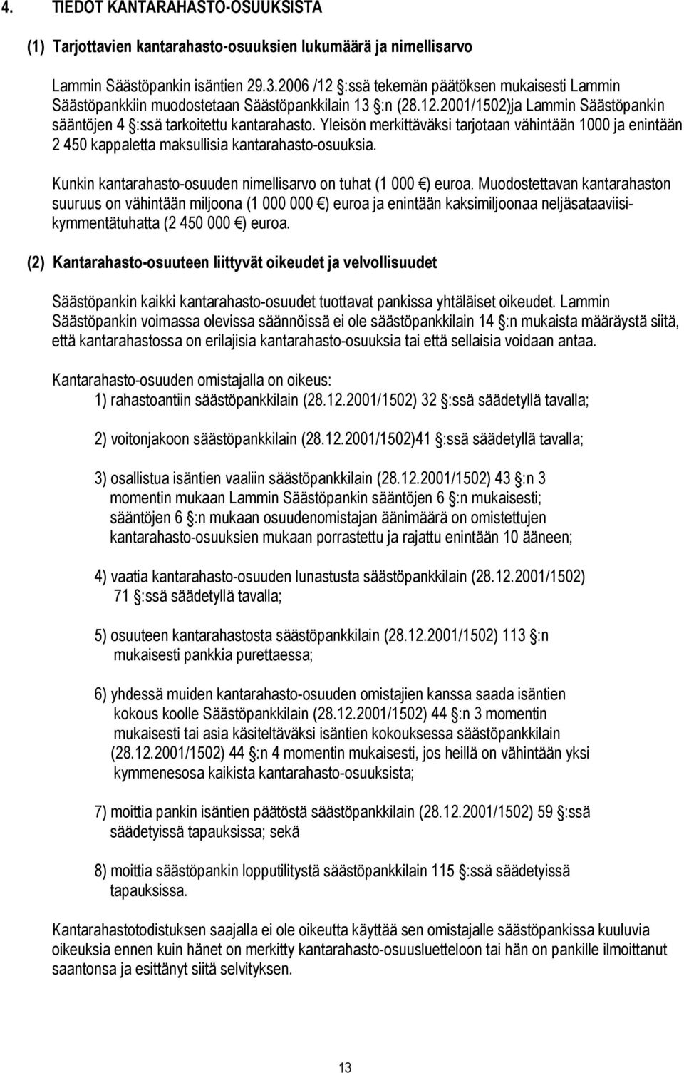 Yleisön merkittäväksi tarjotaan vähintään 1000 ja enintään 2 450 kappaletta maksullisia kantarahasto-osuuksia. Kunkin kantarahasto-osuuden nimellisarvo on tuhat (1 000 ) euroa.