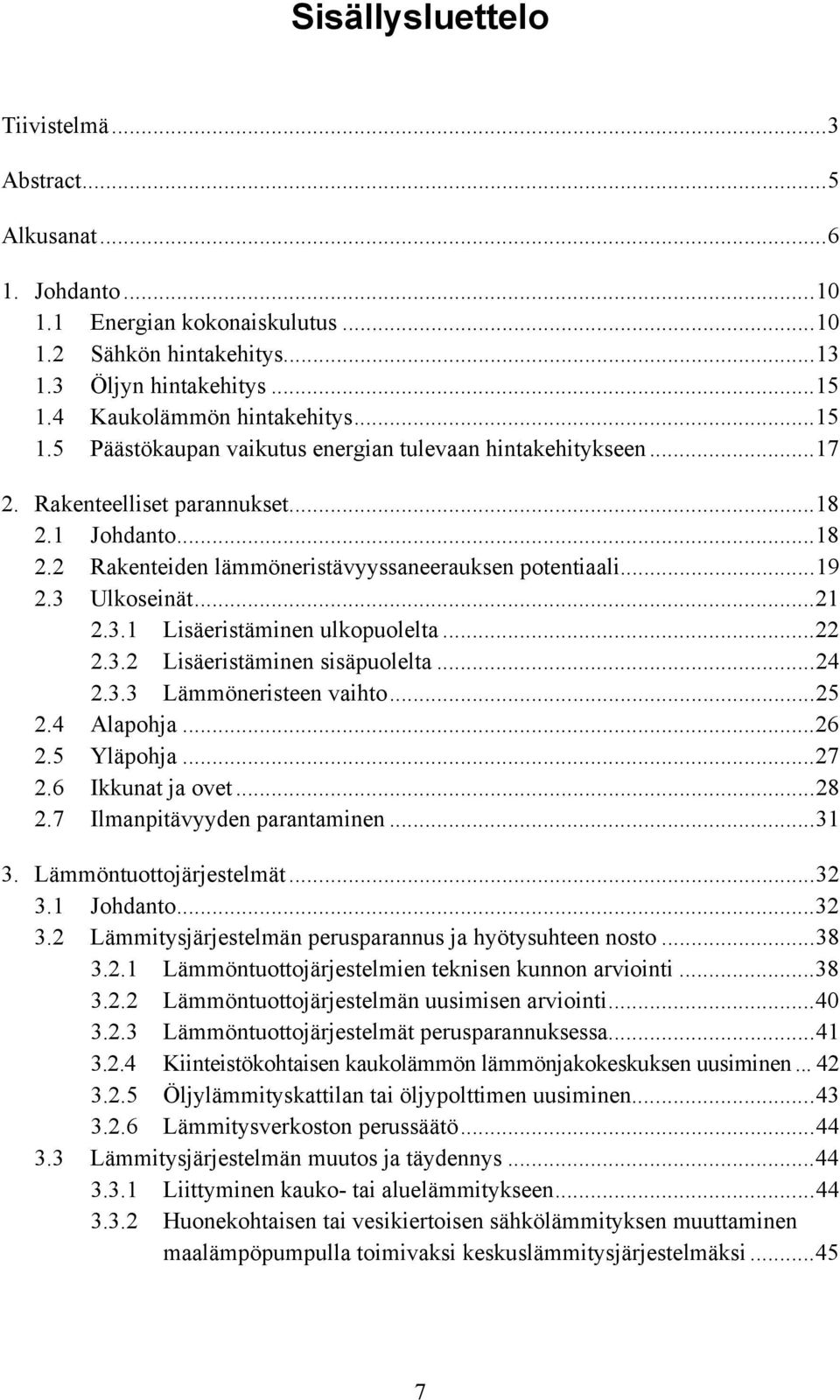 3 Ulkoseinät...21 2.3.1 Lisäeristäminen ulkopuolelta...22 2.3.2 Lisäeristäminen sisäpuolelta...24 2.3.3 Lämmöneristeen vaihto...25 2.4 Alapohja...26 2.5 Yläpohja...27 2.6 Ikkunat ja ovet...28 2.