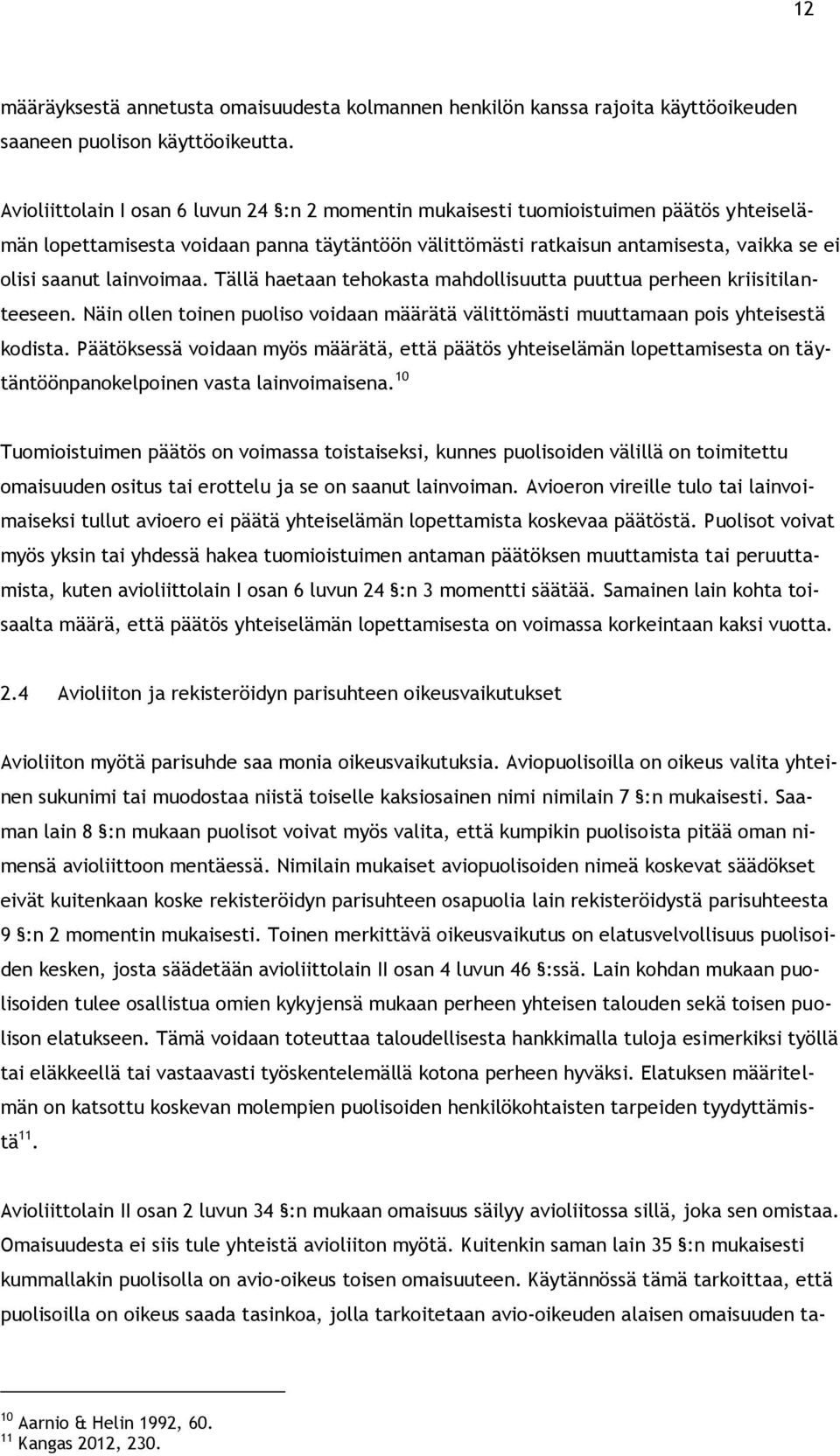 lainvoimaa. Tällä haetaan tehokasta mahdollisuutta puuttua perheen kriisitilanteeseen. Näin ollen toinen puoliso voidaan määrätä välittömästi muuttamaan pois yhteisestä kodista.