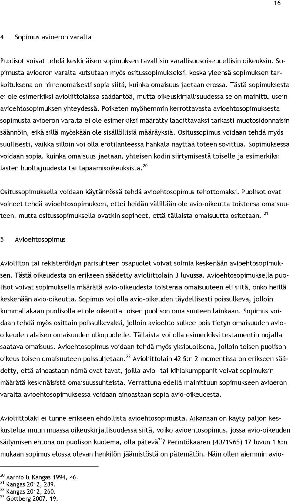 Tästä sopimuksesta ei ole esimerkiksi avioliittolaissa säädäntöä, mutta oikeuskirjallisuudessa se on mainittu usein avioehtosopimuksen yhteydessä.