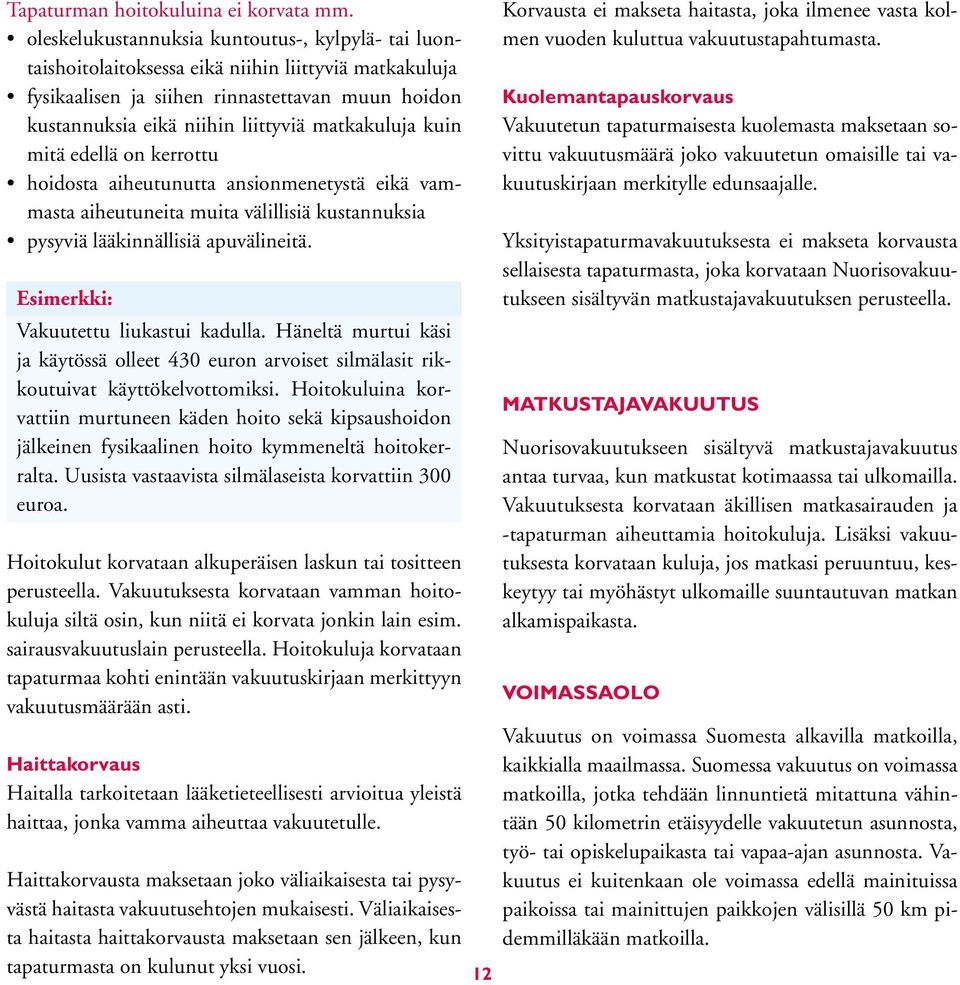 matkakuluja kuin mitä edellä on kerrottu hoidosta aiheutunutta ansionmenetystä eikä vammasta aiheutuneita muita välillisiä kustannuksia pysyviä lääkinnällisiä apuvälineitä.