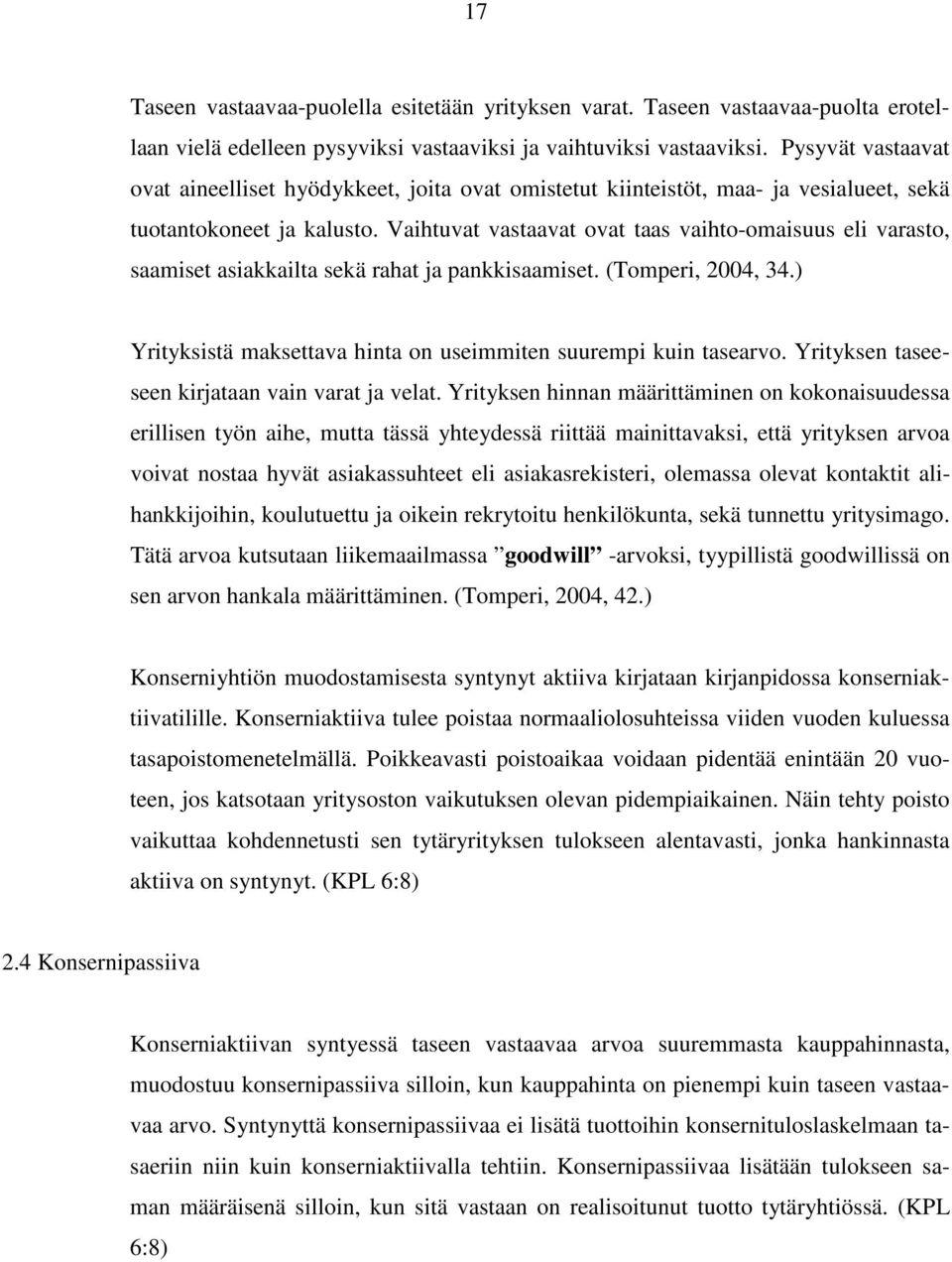 Vaihtuvat vastaavat ovat taas vaihto-omaisuus eli varasto, saamiset asiakkailta sekä rahat ja pankkisaamiset. (Tomperi, 2004, 34.) Yrityksistä maksettava hinta on useimmiten suurempi kuin tasearvo.