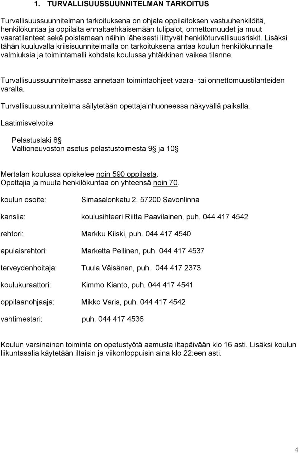 Lisäksi tähän kuuluvalla kriisisuunnitelmalla on tarkoituksena antaa koulun henkilökunnalle valmiuksia ja toimintamalli kohdata koulussa yhtäkkinen vaikea tilanne.