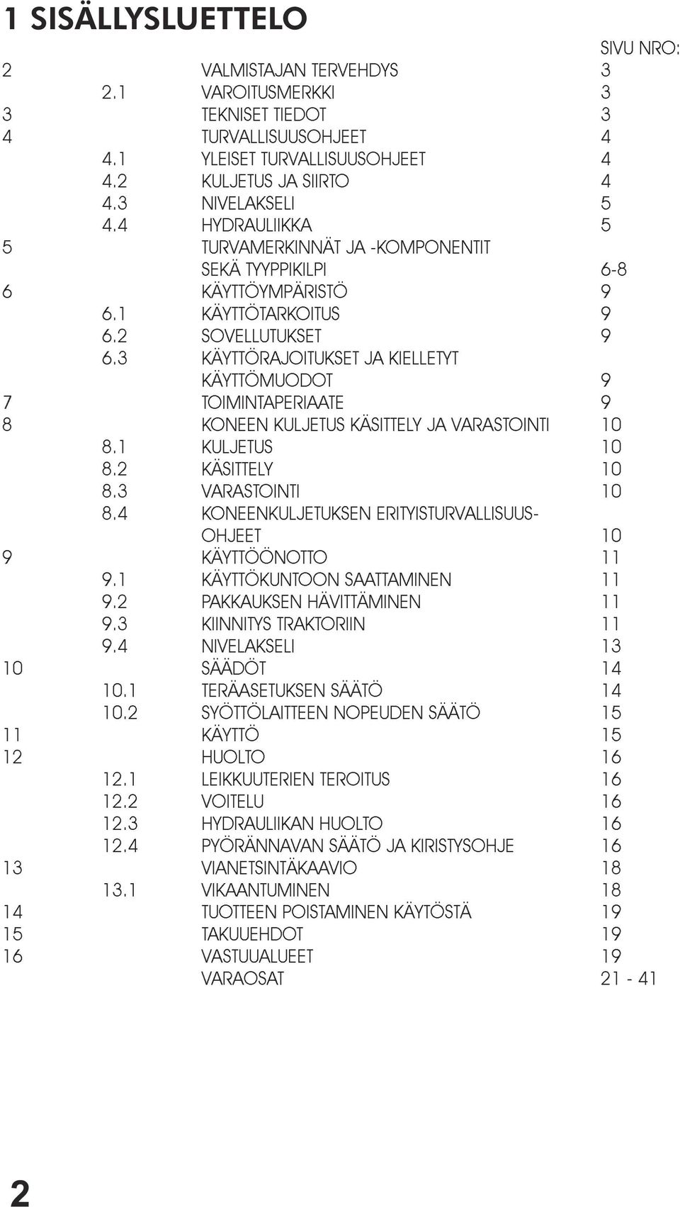 3 KÄYTTÖRAJOITUKSET JA KIELLETYT KÄYTTÖMUODOT 9 7TOIMINTAPERIAATE 9 8 KONEEN KULJETUS KÄSITTELY JA VARASTOINTI 10 8.1 KULJETUS 10 8.2 KÄSITTELY 10 8.3 VARASTOINTI 10 8.