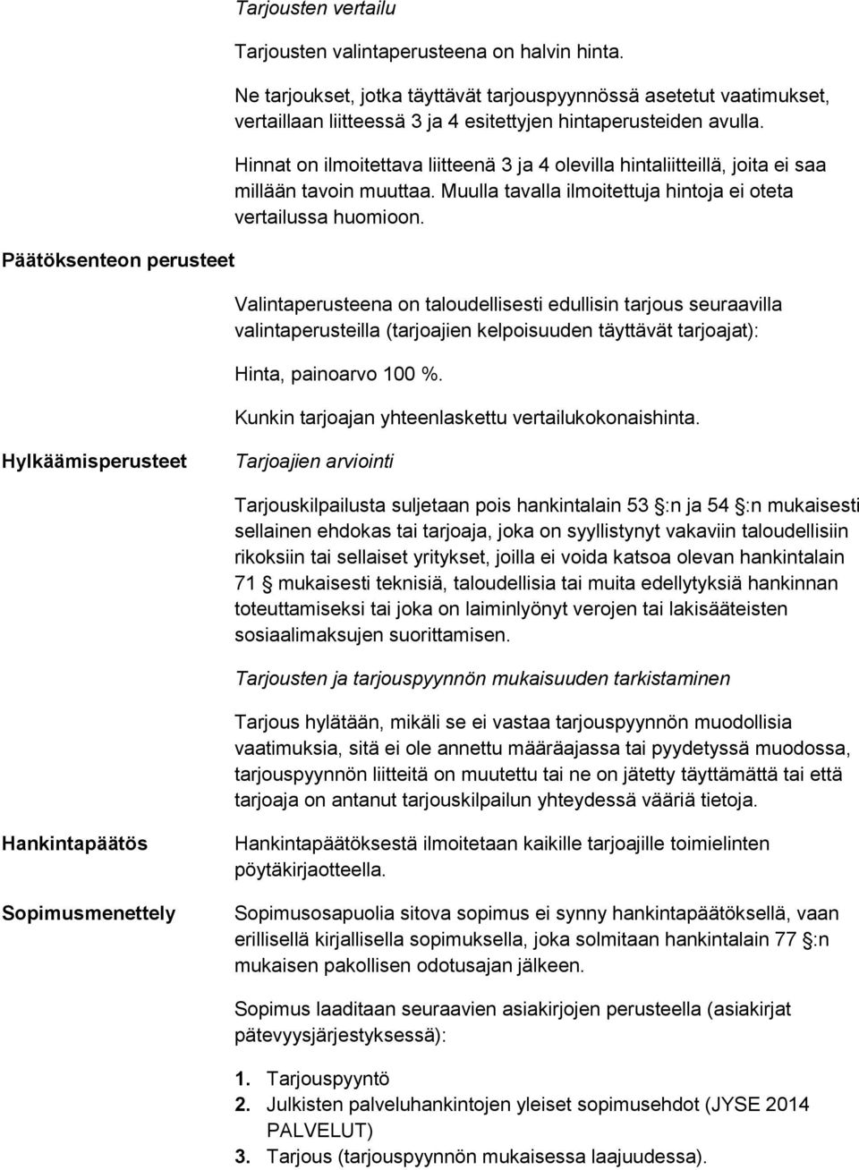 Hinnat on ilmoitettava liitteenä 3 ja 4 olevilla hintaliitteillä, joita ei saa millään tavoin muuttaa. Muulla tavalla ilmoitettuja hintoja ei oteta vertailussa huomioon.