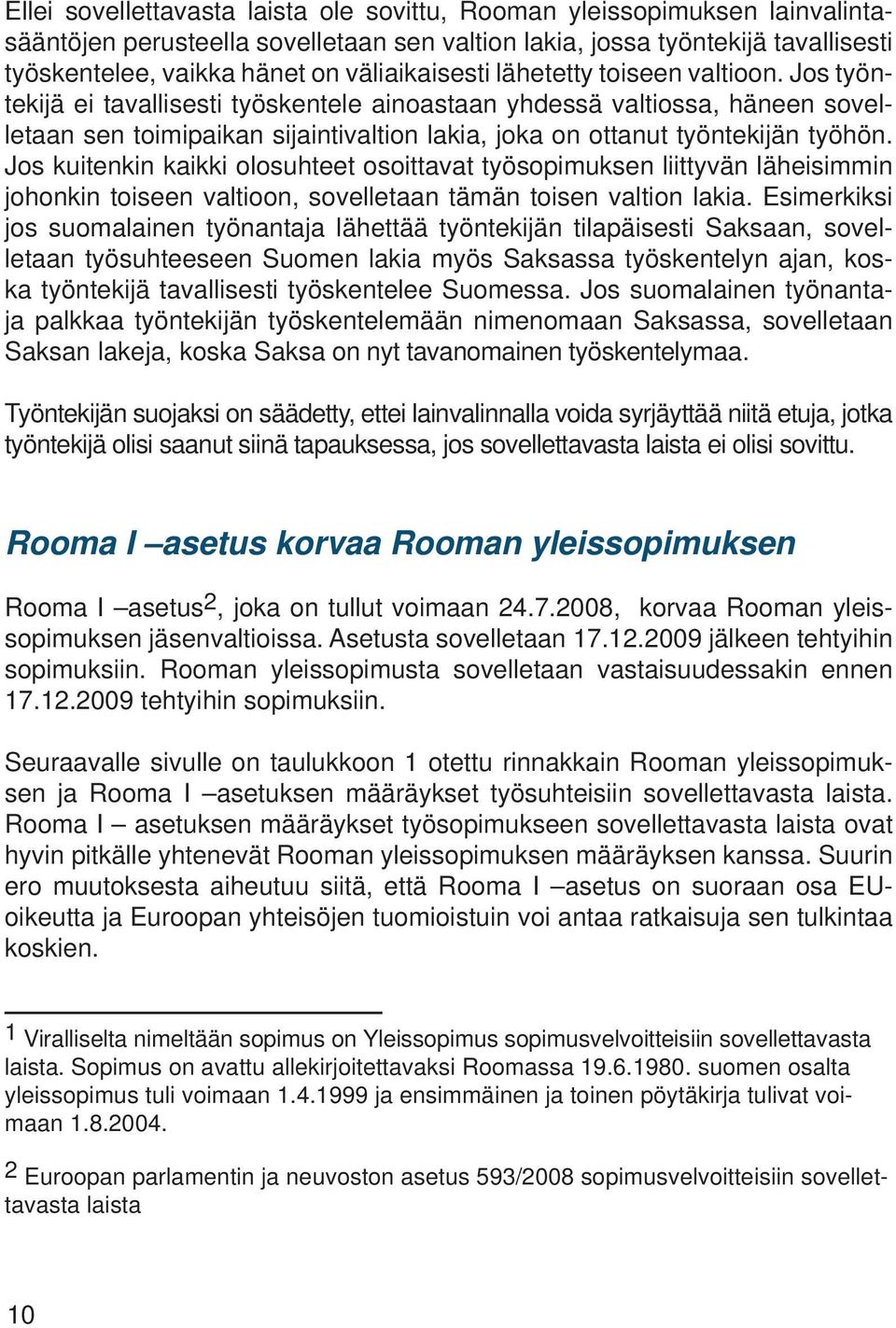 Jos työntekijä ei tavallisesti työskentele ainoastaan yhdessä valtiossa, häneen sovelletaan sen toimipaikan sijaintivaltion lakia, joka on ottanut työntekijän työhön.