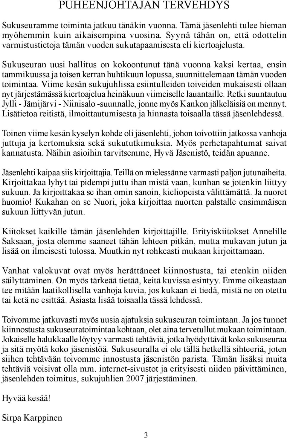 Sukuseuran uusi hallitus on kokoontunut tänä vuonna kaksi kertaa, ensin tammikuussa ja toisen kerran huhtikuun lopussa, suunnittelemaan tämän vuoden toimintaa.