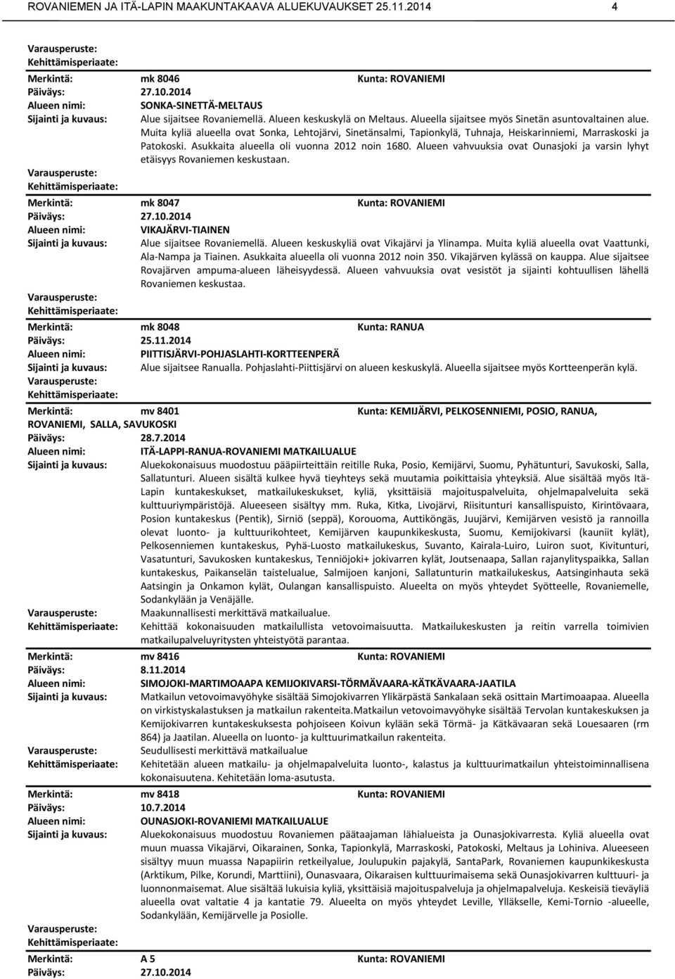 Asukkaita alueella oli vuonna 2012 noin 1680. Alueen vahvuuksia ovat Ounasjoki ja varsin lyhyt etäisyys Rovaniemen keskustaan. mk 8047 27.10.2014 VIKAJÄRVI-TIAINEN Alue sijaitsee Rovaniemellä.