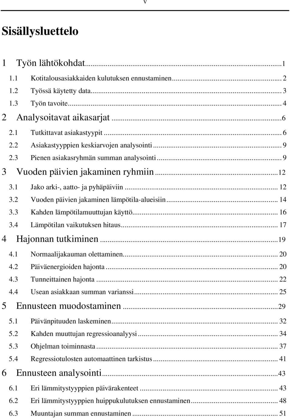 .. 4 3.3 Kahden lämpötilamuuttujan käyttö... 6 3.4 Lämpötilan vaikutuksen hitaus... 7 4 Hajonnan tutkiminen...9 4. Normaalijakauman olettaminen... 0 4. Päiväenergioiden hajonta... 0 4.3 Tunneittainen hajonta.