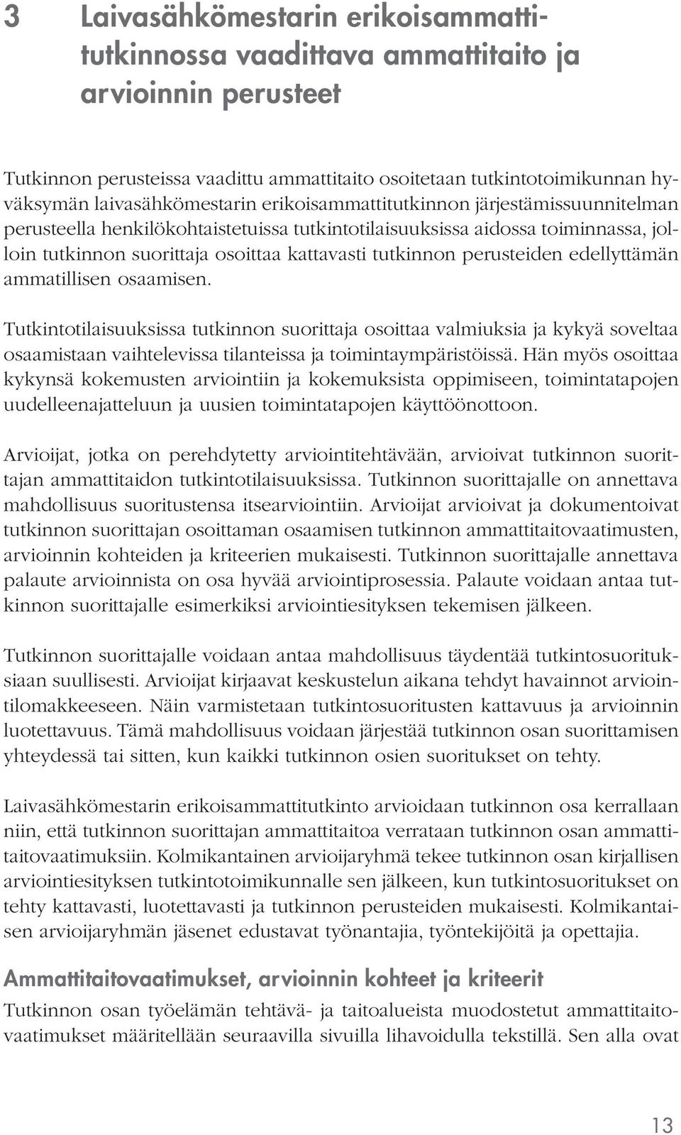 edellyttämän ammatillisen osaamisen. Tutkintotilaisuuksissa tutkinnon suorittaja osoittaa valmiuksia ja kykyä soveltaa osaamistaan vaihtelevissa tilanteissa ja toimintaympäristöissä.