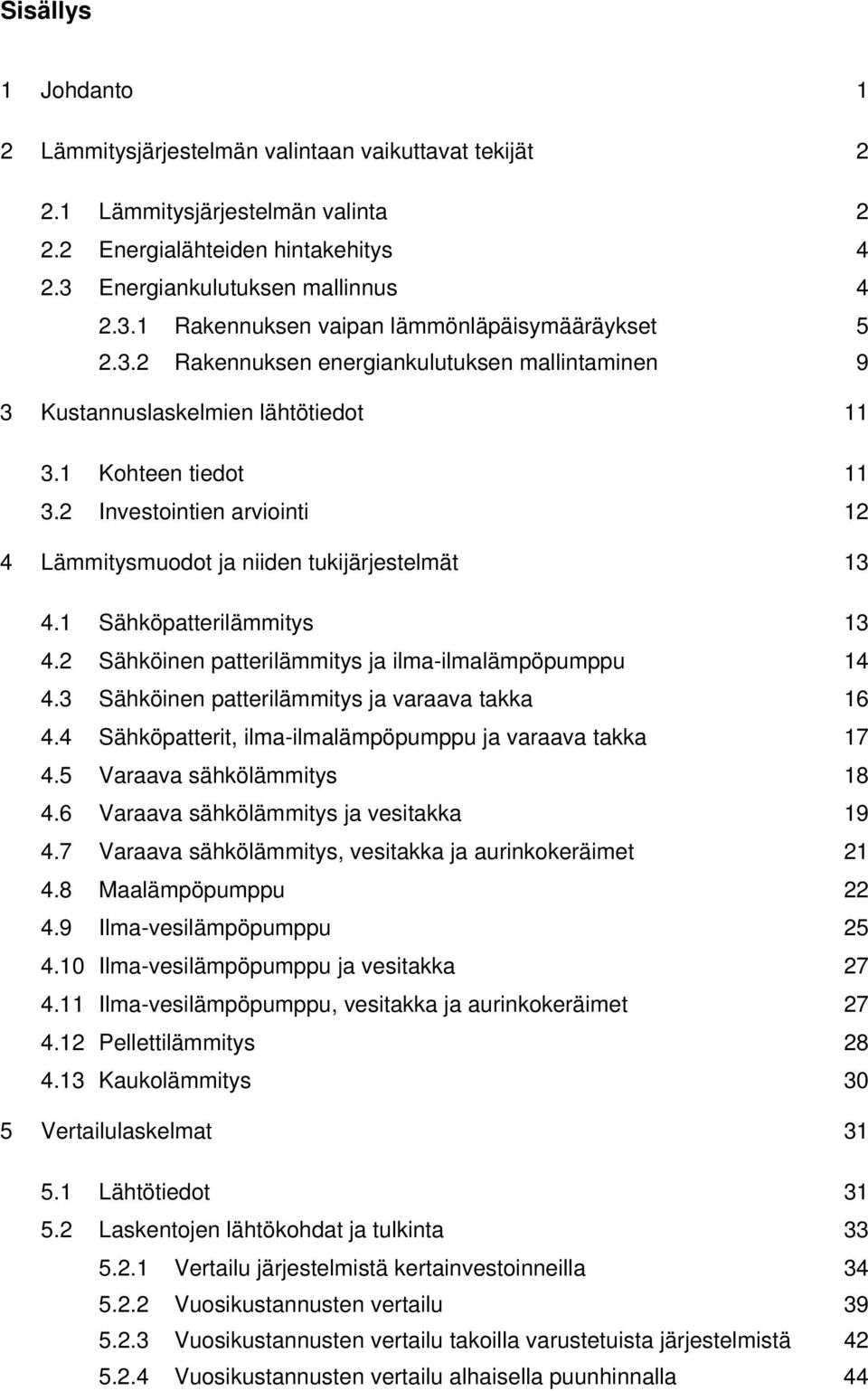 2 Investointien arviointi 12 4 Lämmitysmuodot ja niiden tukijärjestelmät 13 4.1 Sähköpatterilämmitys 13 4.2 Sähköinen patterilämmitys ja ilma-ilmalämpöpumppu 14 4.