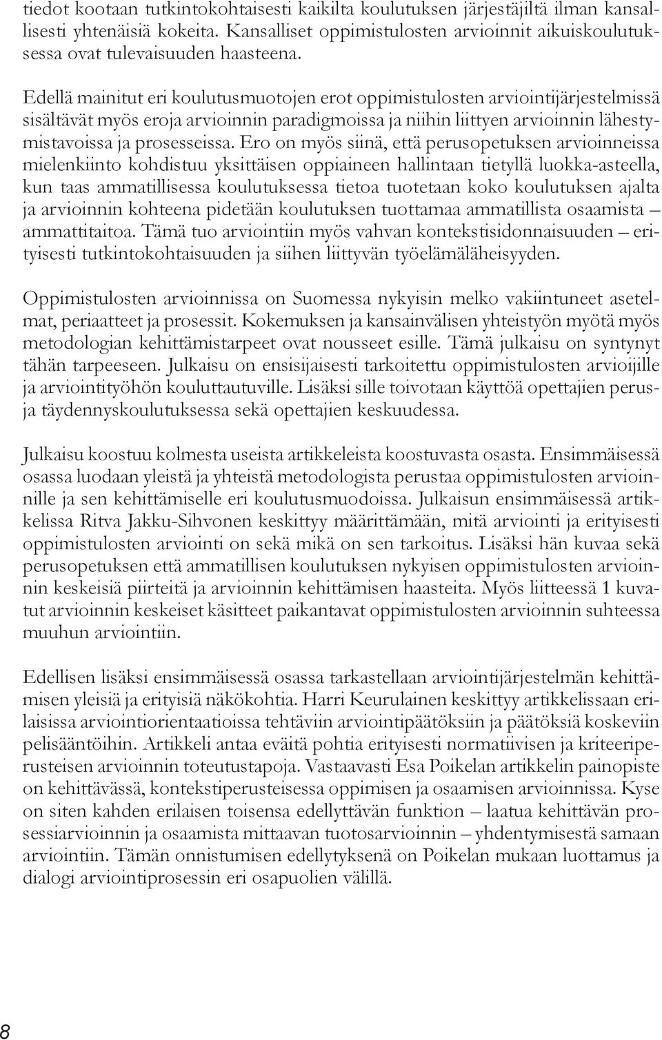 Ero on myös siinä, että perusopetuksen arvioinneissa mielenkiinto kohdistuu yksittäisen oppiaineen hallintaan tietyllä luokka-asteella, kun taas ammatillisessa koulutuksessa tietoa tuotetaan koko