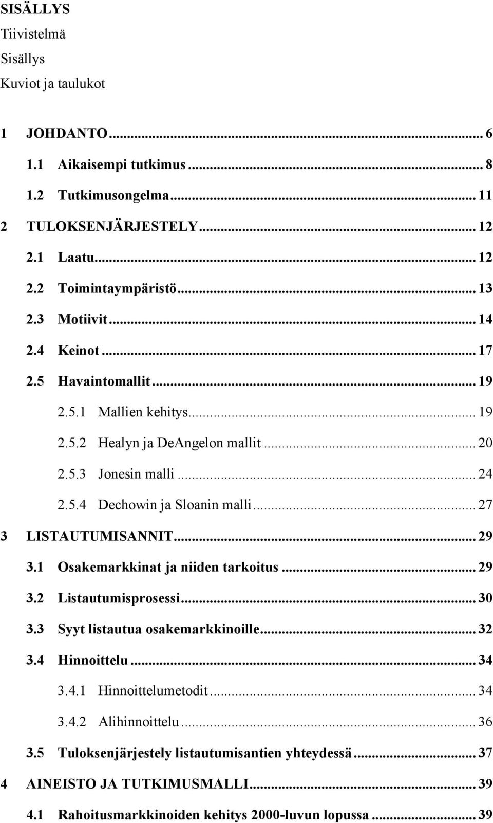 .. 27 3 LISTAUTUMISANNIT... 29 3.1 Osakemarkkinat ja niiden tarkoitus... 29 3.2 Listautumisprosessi... 30 3.3 Syyt listautua osakemarkkinoille... 32 3.4 Hinnoittelu... 34 3.4.1 Hinnoittelumetodit.