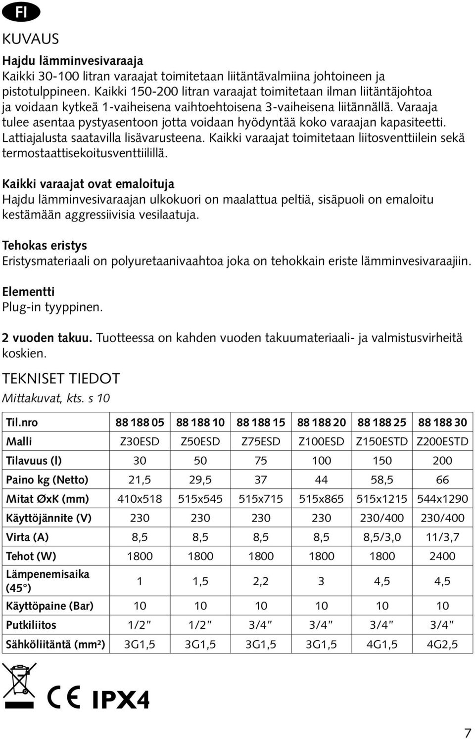 Varaaja tulee asentaa pystyasentoon jotta voidaan hyödyntää koko varaajan kapasiteetti. Lattiajalusta saatavilla lisävarusteena.