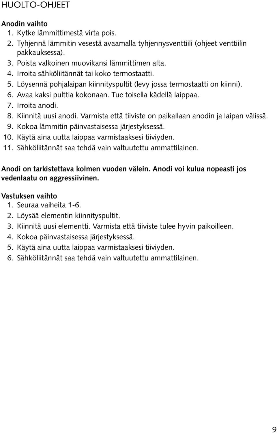 Avaa kaksi pulttia kokonaan. Tue toisella kädellä laippaa. 7. Irroita anodi. 8. Kiinnitä uusi anodi. Varmista että tiiviste on paikallaan anodin ja laipan välissä. 9.