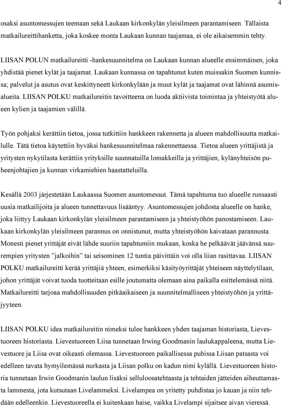 Laukaan kunnassa on tapahtunut kuten muissakin Suomen kunnissa; palvelut ja asutus ovat keskittyneett kirkonkylään ja muut kylät ja taajamat ovat lähinnä asumisalueita.