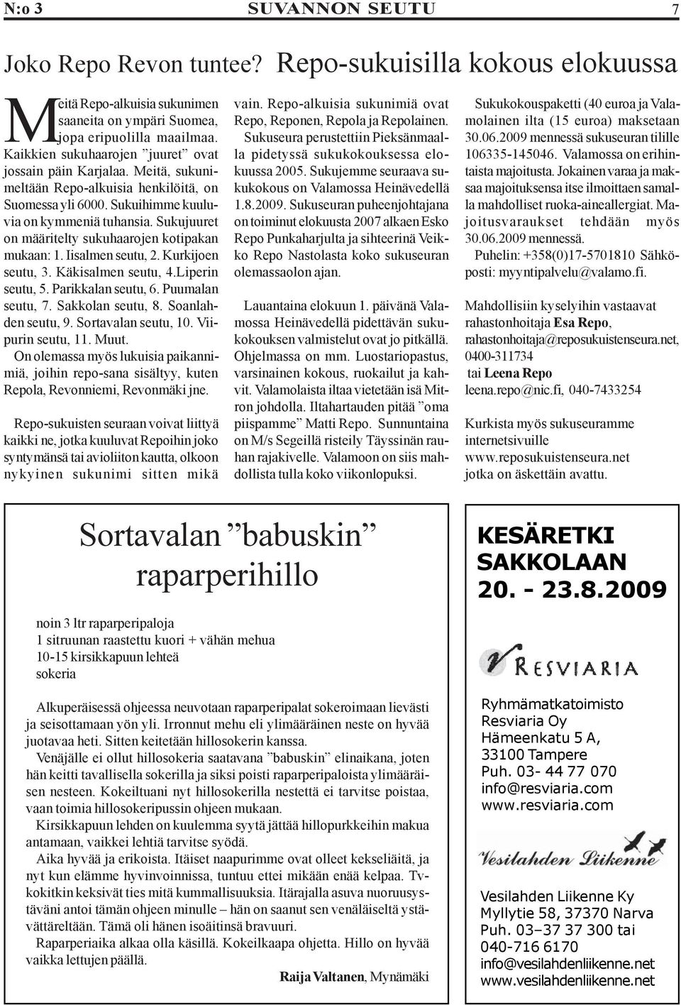 Sukujuuret on määritelty sukuhaarojen kotipakan mukaan: 1. Iisalmen seutu, 2. Kurkijoen seutu, 3. Käkisalmen seutu, 4.Liperin seutu, 5. Parikkalan seutu, 6. Puumalan seutu, 7. Sakkolan seutu, 8.