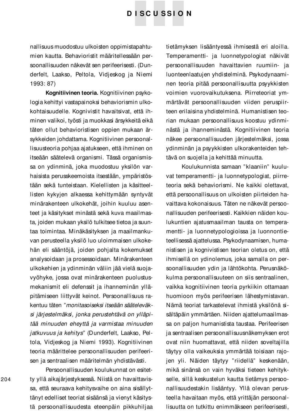 Kognivistit havaitsivat, että ihminen valikoi, työsti ja muokkasi ärsykkeitä eikä täten ollut behavioristisen oppien mukaan ärsykkeiden johdattama.