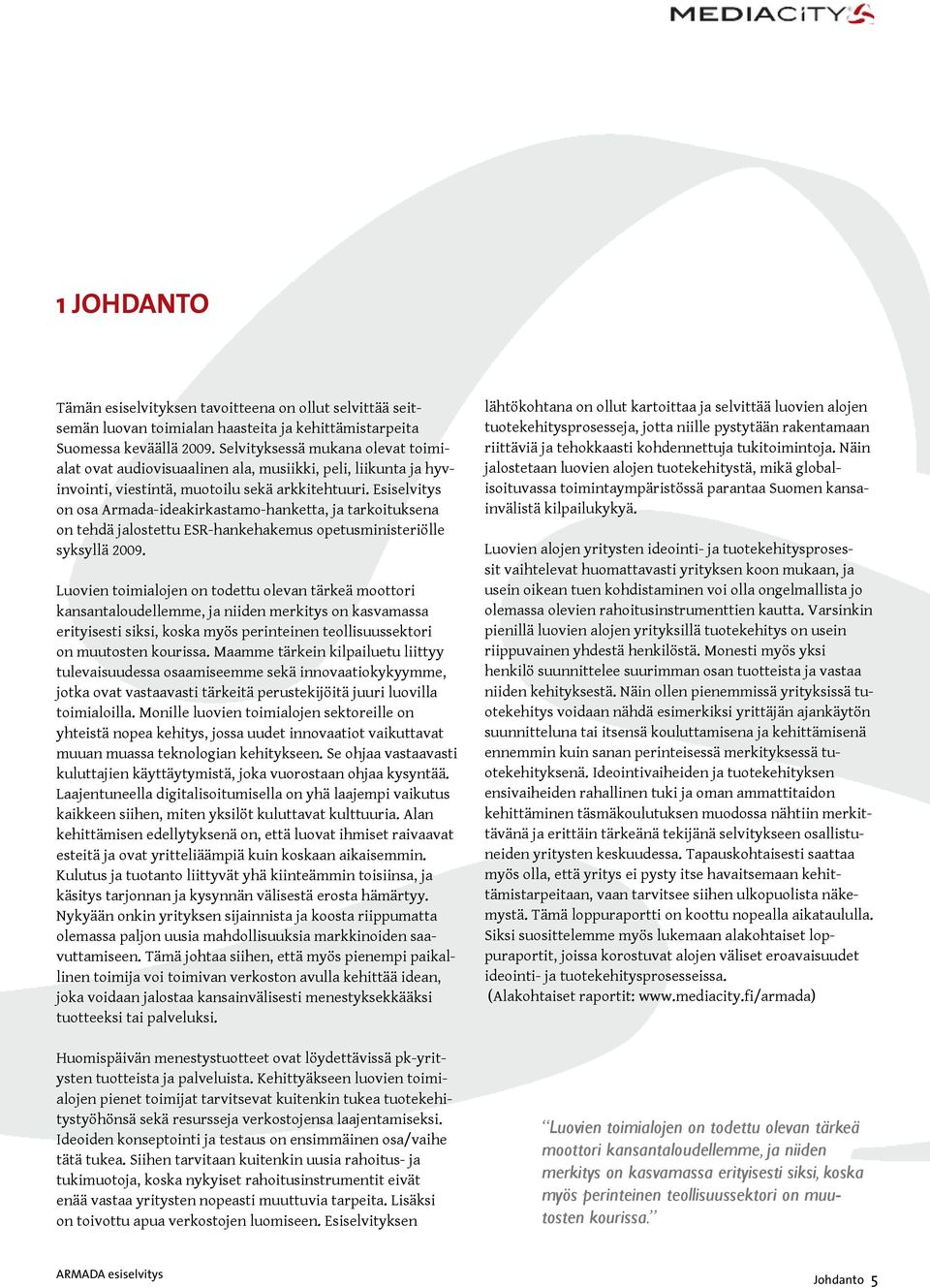 Esiselvitys on osa Armada-ideakirkastamo-hanketta, ja tarkoituksena on tehdä jalostettu ESR-hankehakemus opetusministeriölle syksyllä 2009.