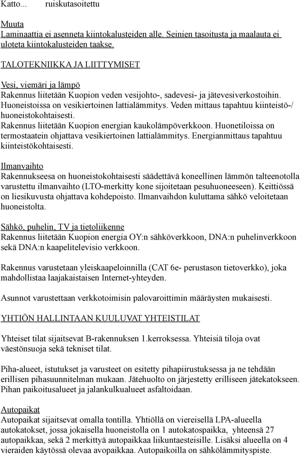 Veden mittaus tapahtuu kiinteistö-/ huoneistokohtaisesti. Rakennus liitetään Kuopion energian kaukolämpöverkkoon. Huonetiloissa on termostaatein ohjattava vesikiertoinen lattialämmitys.