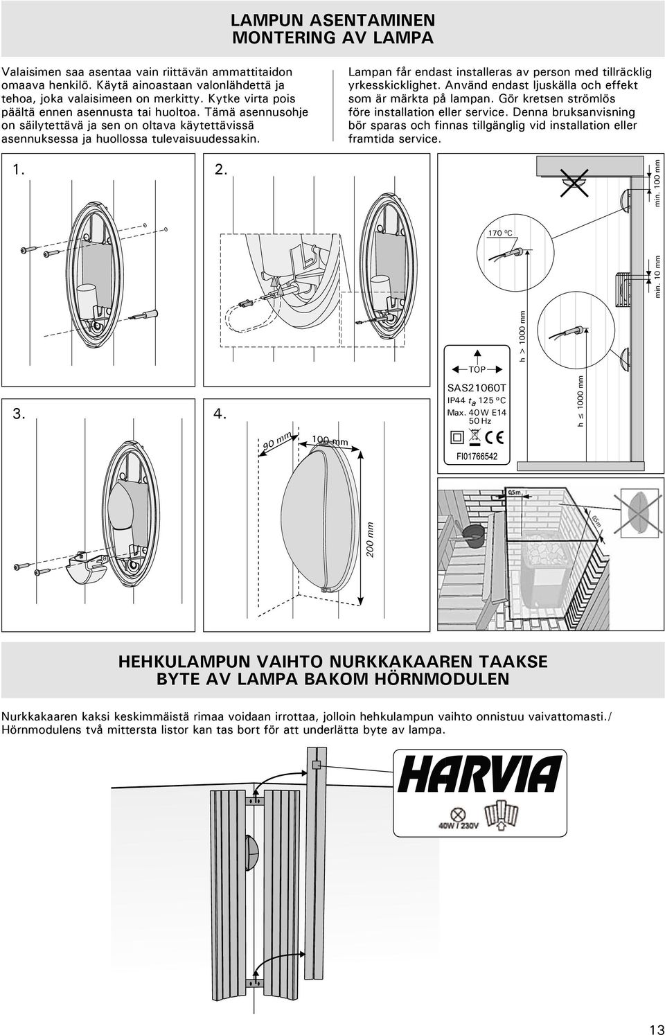 Lampan får endast installeras av person med tillräcklig yrkesskicklighet. Använd endast ljuskälla och effekt som är märkta på lampan. Gör kretsen strömlös före installation eller service.