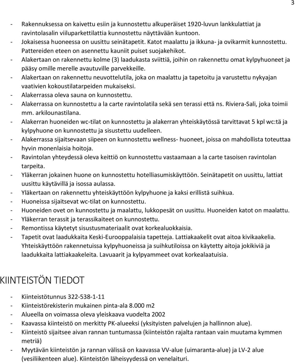 - Alakertaan on rakennettu kolme (3) laadukasta sviittiä, joihin on rakennettu omat kylpyhuoneet ja pääsy omille merelle avautuville parvekkeille.