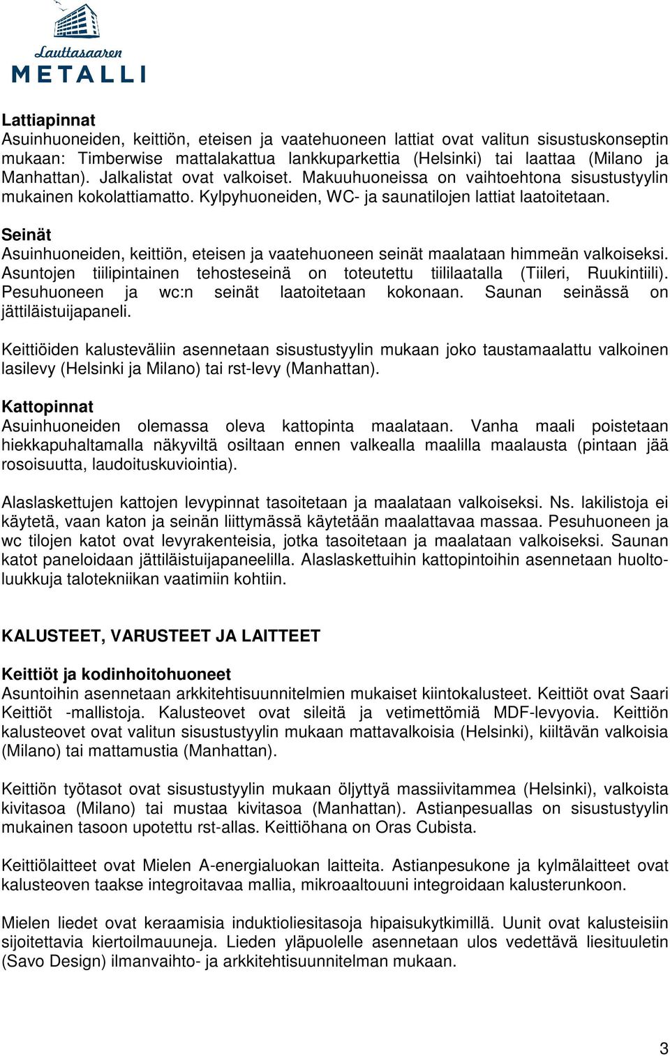 Seinät Asuinhuoneiden, keittiön, eteisen ja vaatehuoneen seinät maalataan himmeän valkoiseksi. Asuntojen tiilipintainen tehosteseinä on toteutettu tiililaatalla (Tiileri, Ruukintiili).