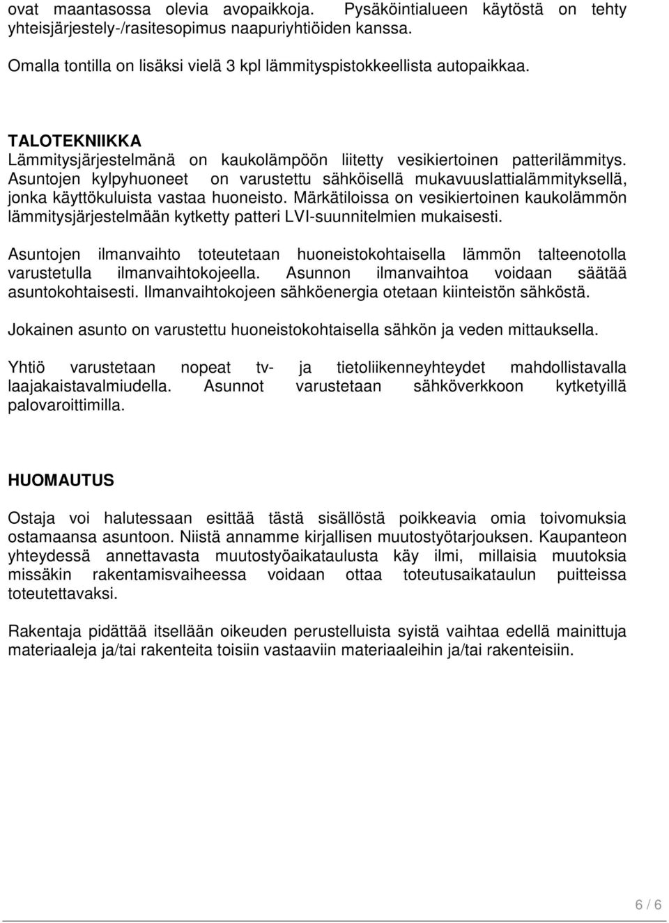 Asuntojen kylpyhuoneet on varustettu sähköisellä mukavuuslattialämmityksellä, jonka käyttökuluista vastaa huoneisto.