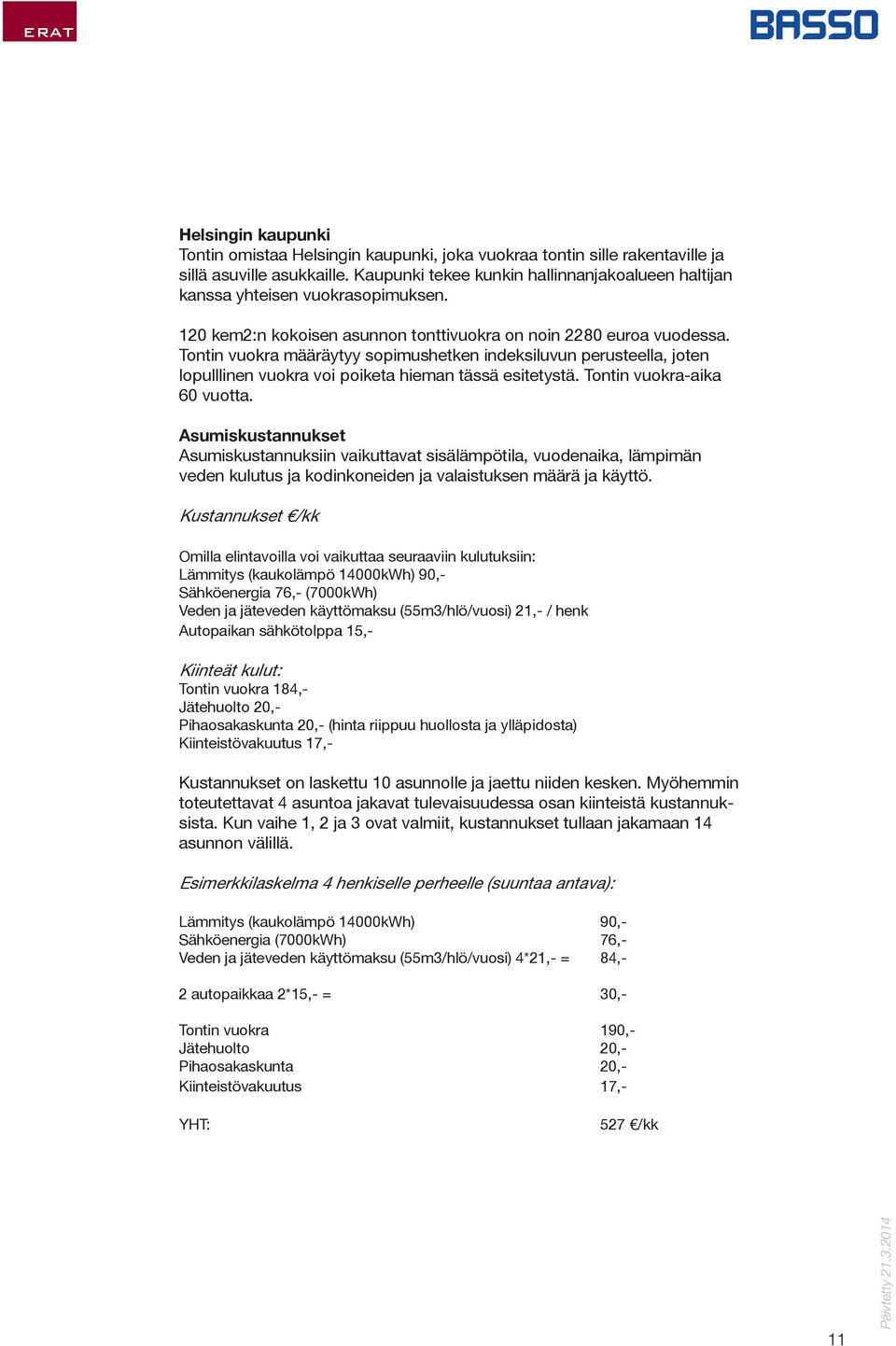 Tontin vuokra määräytyy sopimushetken indeksiluvun perusteella, joten lopulllinen vuokra voi poiketa hieman tässä esitetystä. Tontin vuokra-aika 60 vuotta.