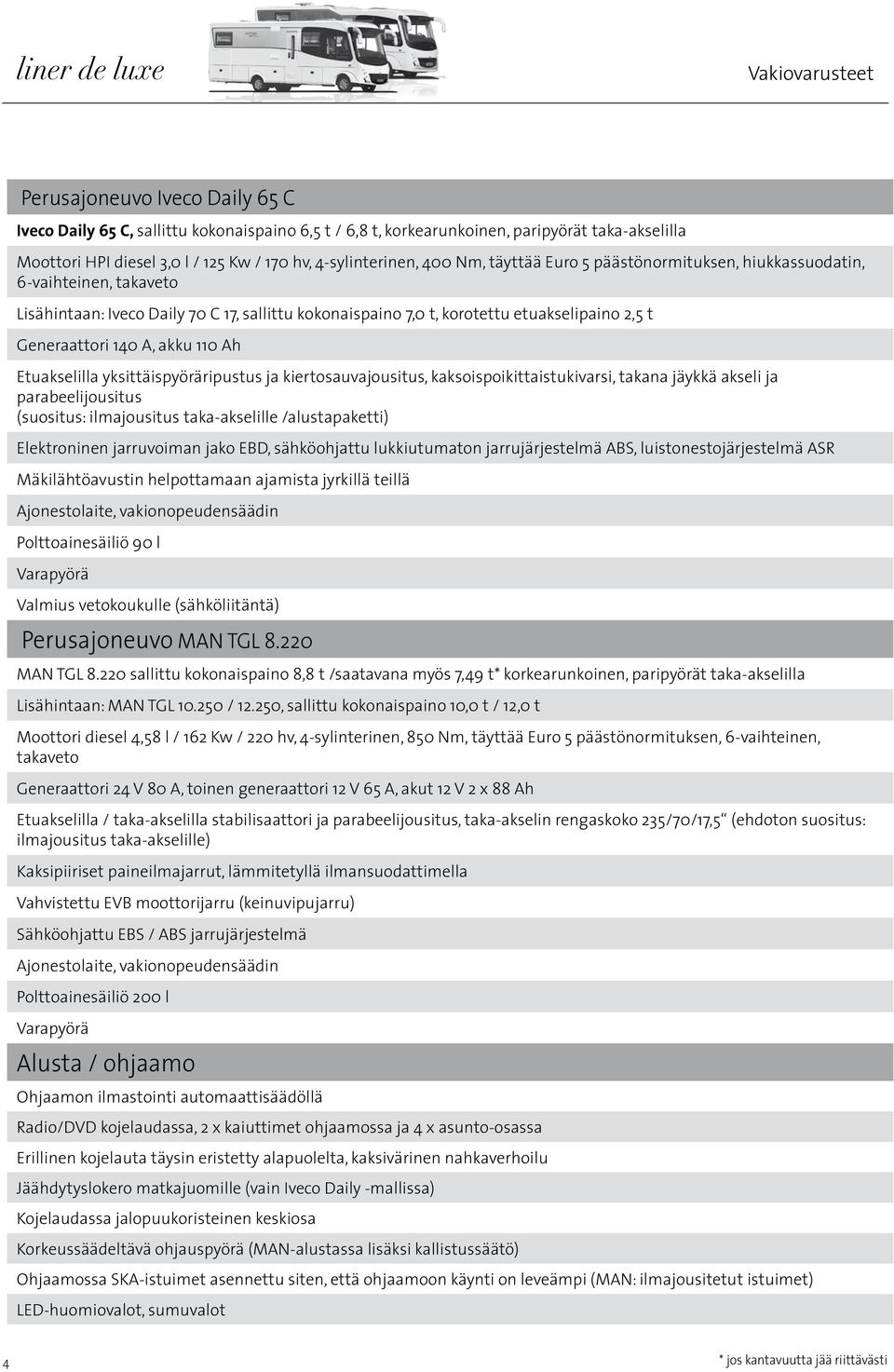 Generaattori 140 A, akku 110 Ah Etuakselilla yksittäispyöräripustus ja kiertosauvajousitus, kaksoispoikittaistukivarsi, takana jäykkä akseli ja parabeelijousitus (suositus: ilmajousitus