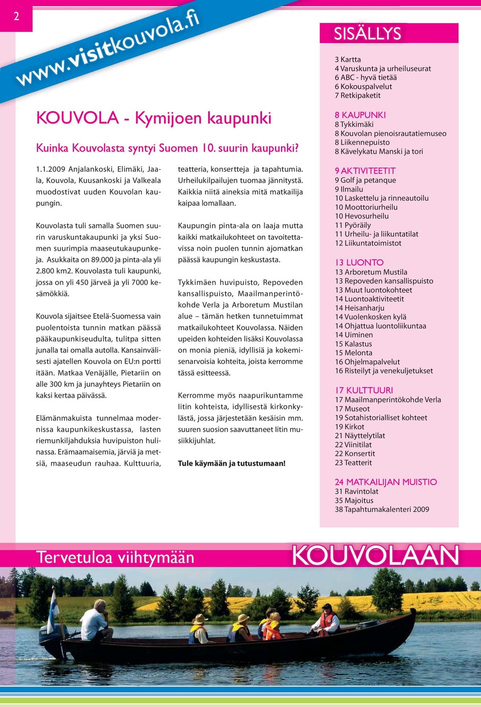 1.2009 Anjalankoski, Elimäki, Jaala,, ja Valkeala muodostivat uuden n kaupungin. sta tuli samalla Suomen suurin varuskuntakaupunki ja yksi Suomen suurimpia maaseutukaupunkeja. Asukkaita on 89.