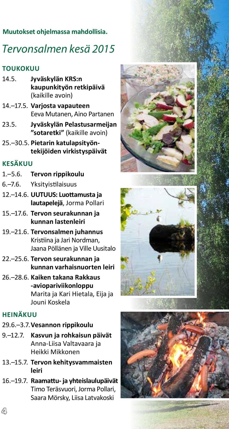 21.6. Tervonsalmen juhannus Kristiina ja Jari Nordman, Jaana Pöllänen ja Ville Uusitalo 22. 25.6. Tervon seurakunnan ja kunnan varhaisnuorten leiri 26. 28.6. Kaiken takana Rakkaus -aviopariviikonloppu Marita ja Kari Hietala, Eija ja Jouni Koskela HEINÄKUU 29.