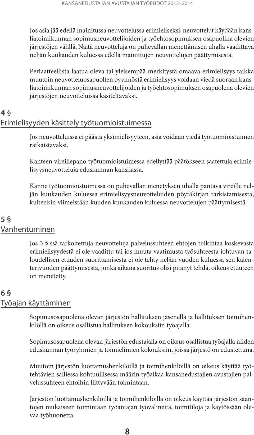 Periaatteellista laatua oleva tai yleisempää merkitystä omaava erimielisyys taikka muutoin neuvotteluosapuolten pyynnöstä erimielisyys voidaan viedä suoraan kansliatoimikunnan sopimusneuvottelijoiden