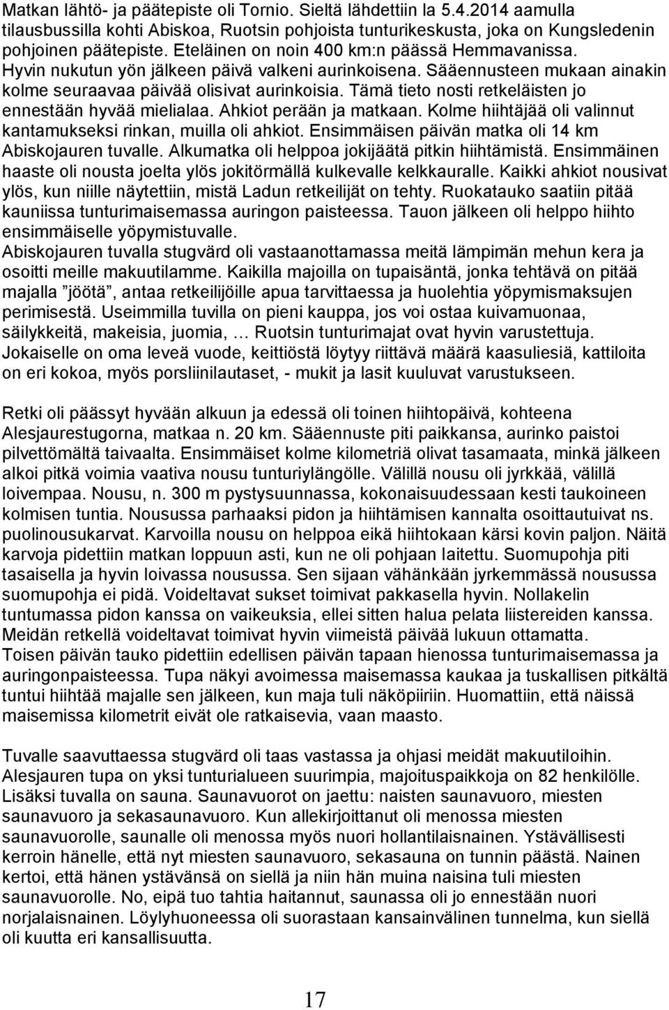 Tämä tieto nosti retkeläisten jo ennestään hyvää mielialaa. Ahkiot perään ja matkaan. Kolme hiihtäjää oli valinnut kantamukseksi rinkan, muilla oli ahkiot.