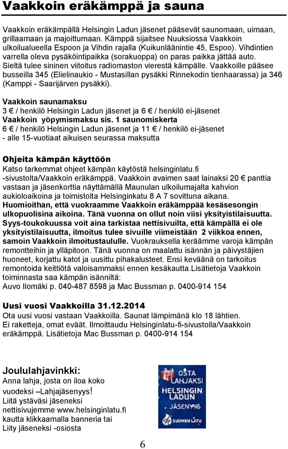 Sieltä tulee sininen viitoitus radiomaston vierestä kämpälle. Vaakkoille pääsee busseilla 345 (Elielinaukio - Mustasillan pysäkki Rinnekodin tienhaarassa) ja 346 (Kamppi - Saarijärven pysäkki).