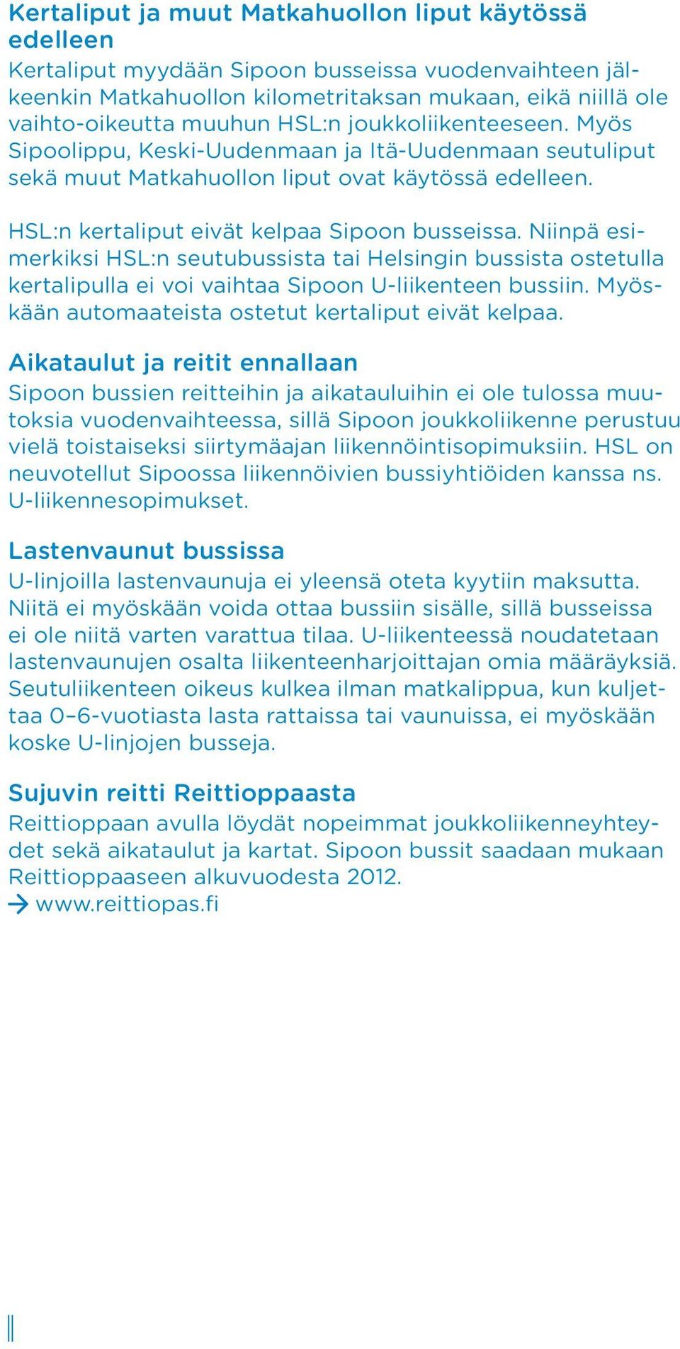 Niinpä esimerkiksi HSL:n seutubussista tai Helsingin bussista ostetulla kertalipulla ei voi vaihtaa Sipoon U-liikenteen bussiin. Myöskään automaateista ostetut kertaliput eivät kelpaa.
