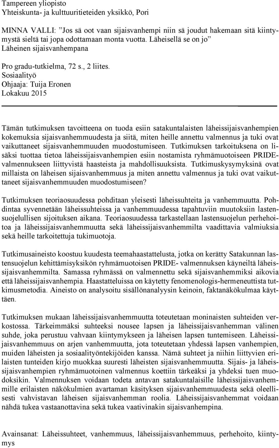 Sosiaalityö Ohjaaja: Tuija Eronen Lokakuu 2015 Tämän tutkimuksen tavoitteena on tuoda esiin satakuntalaisten läheissijaisvanhempien kokemuksia sijaisvanhemmuudesta ja siitä, miten heille annettu